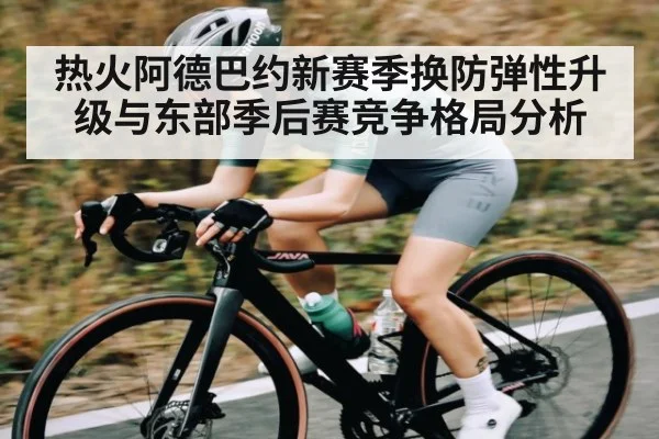 热火阿德巴约新赛季换防弹性升级与东部季后赛竞争格局分析