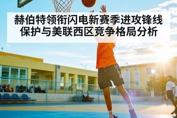 赫伯特领衔闪电新赛季进攻锋线保护与美联西区竞争格局分析